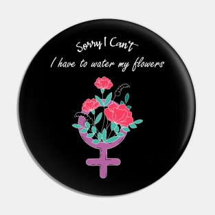 Sorry I Can't I Have To Water My Flowers Feminist Movement Pin