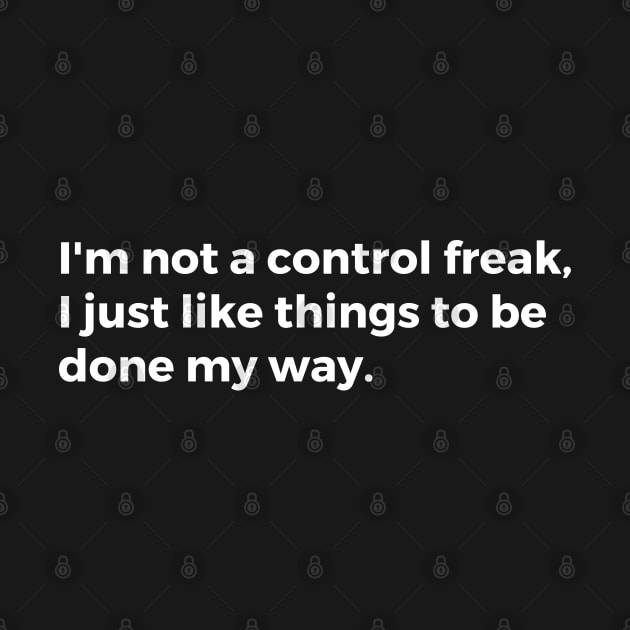 I'm not a control freak I just like things to be done my way. by TheCultureShack