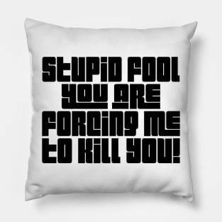 Stupid Fool, You Are Forcing Me To Kill You! Pillow