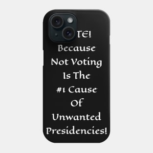 Vote! Because Not Voting Is The #1 Cause of Unwanted Presidencies! Phone Case