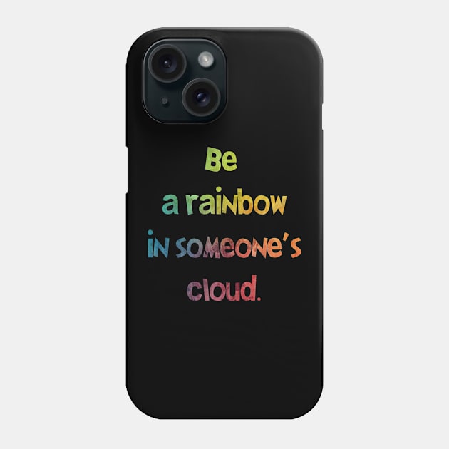 Be a Rainbow in Someone's Cloud Phone Case by Everyday Inspiration