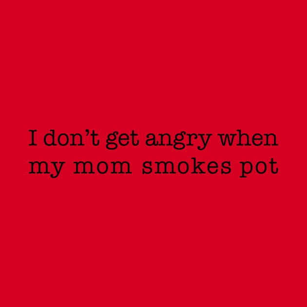 I don't get angry when my mom smokes pot (black type) by NickiPostsStuff