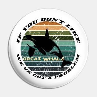 If You Don't Like Orcas Whale We've Got A Problem Pin