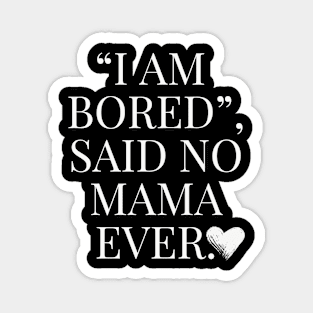 Funny Mom Quote, I am bored, said no Mama ever Magnet