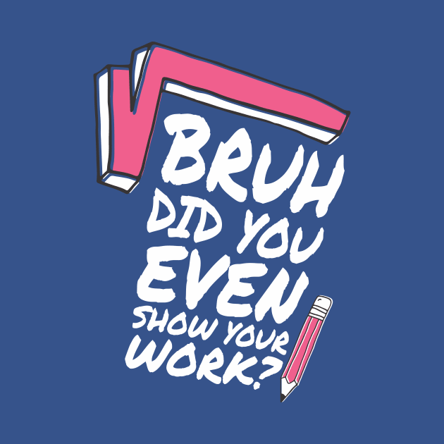 Did you even show your work bro? by Crazy Collective