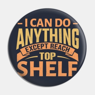 I Can Do Anything Except Reach Top Shelf Pin