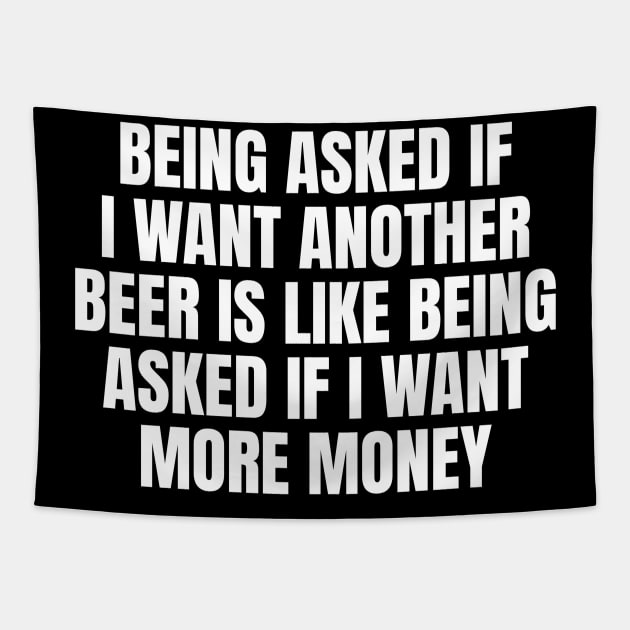 Being asked if I want another beer is like being asked if I want more money Tapestry by TsumakiStore