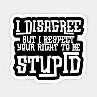 I Disagree But I Respect Your Right To Be Stupid Magnet