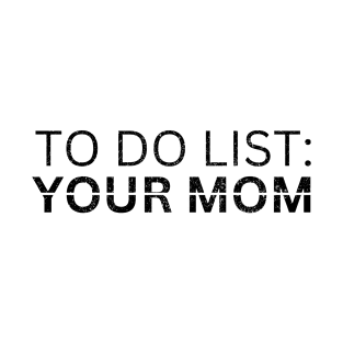TO DO LIST YOUR MOM T-Shirt