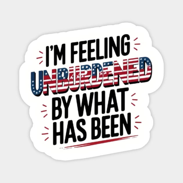 I'm Feeling Unburdened By What Has Been - Unburdened By What Has Been ...