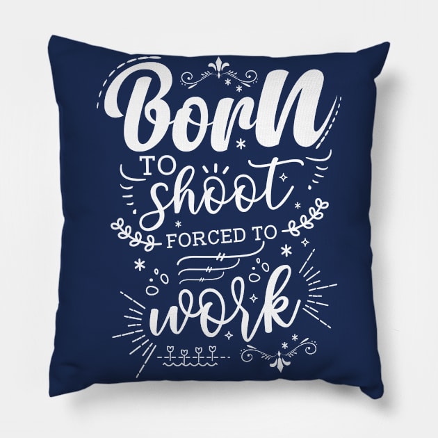 Born To Shoot, Forced To Work Pillow by Azulan Creatives