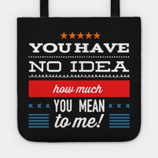 You Have No Idea How Much You Mean To Me - Tshirt Tote
