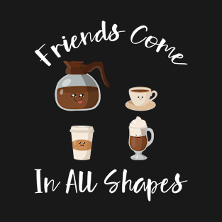 Friends Come In All Shapes- Funny Coffee Quote, Coffee T-Shirt