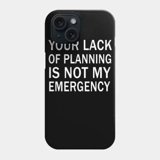 your lack of planning is not my emergency Phone Case