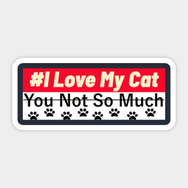 Funny I Love My Cat You Not You Not So Much Cats Lover Gifts Pet