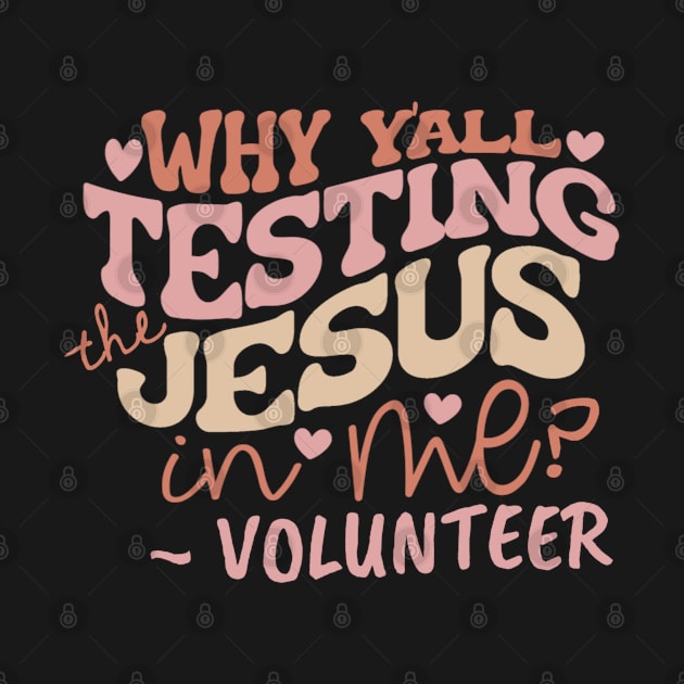 volunteer why yall testing the Jesus in me funny faith quote by DesignIndex