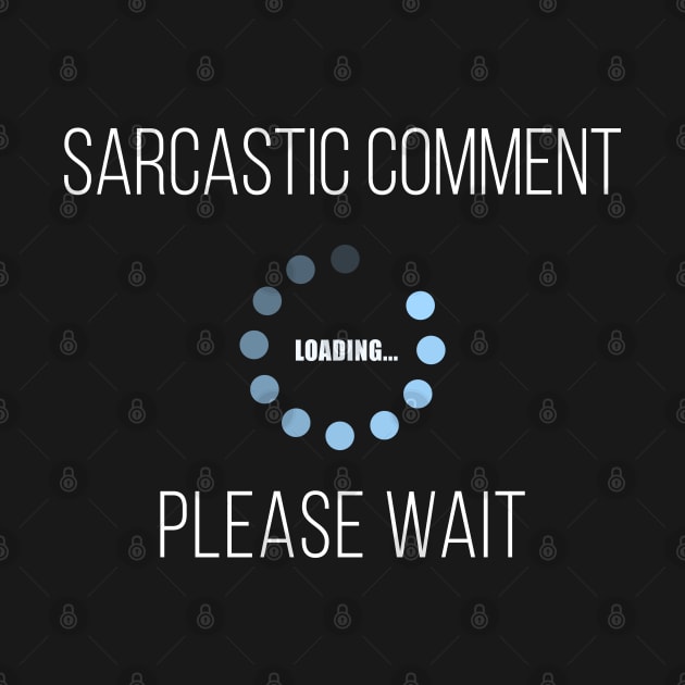 Sarcastic Comment Loading... Please Wait by Briansmith84