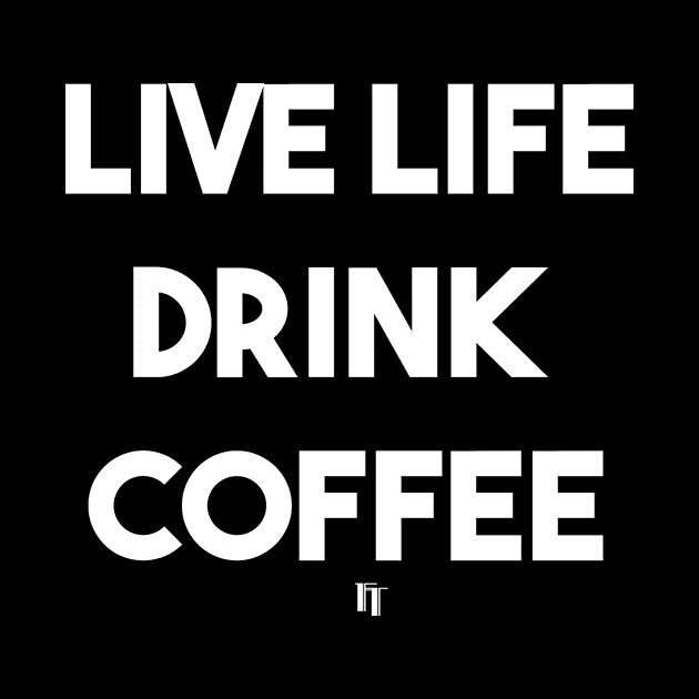 LIVE LIFE DRINK COFFEE (white) by fontytees