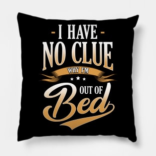 I Have No Clue Why I'm Out Of Bed Sarcasm Pillow