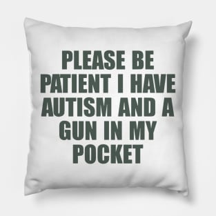 Please Be Patient I Have Autism And A Gun In My Pocket Pillow