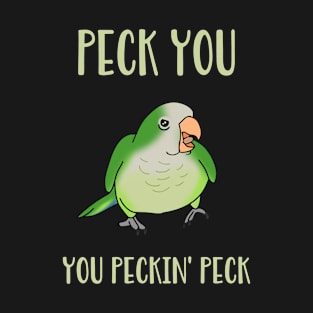 peck you, you peckin peck! Green quaker parrot T-Shirt