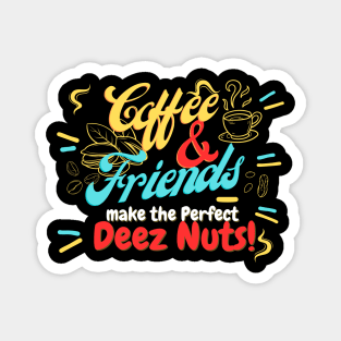 Coffee and friends make the perfect Deez Nuts! Magnet