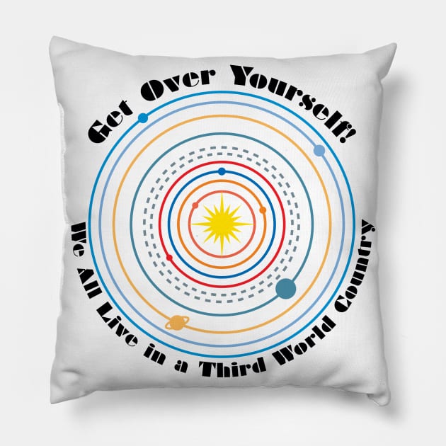 Get Over Yourself! We All Live in a Third World Country (color black text) Pillow by PeregrinusCreative