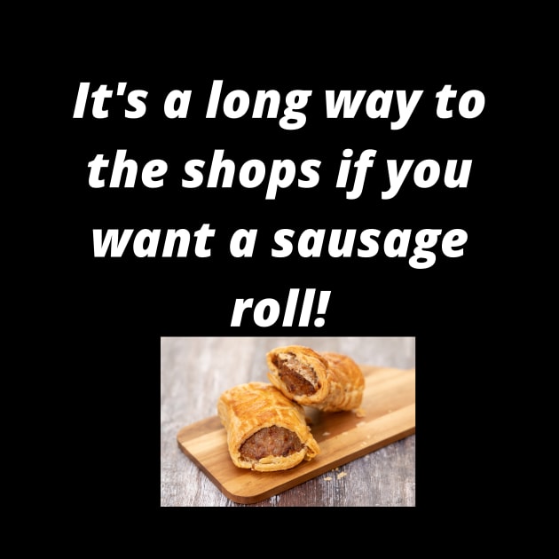 Its a long way to the shops if you want a sausage roll! by Rosettemusicandguitar