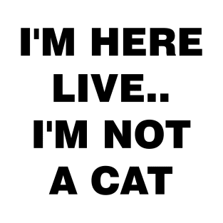 I'm Here Live Im Not A Cat T-Shirt