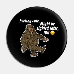 Feeling Cute Might Get Sighted Later IDK Bigfoot Sasquatch Pin