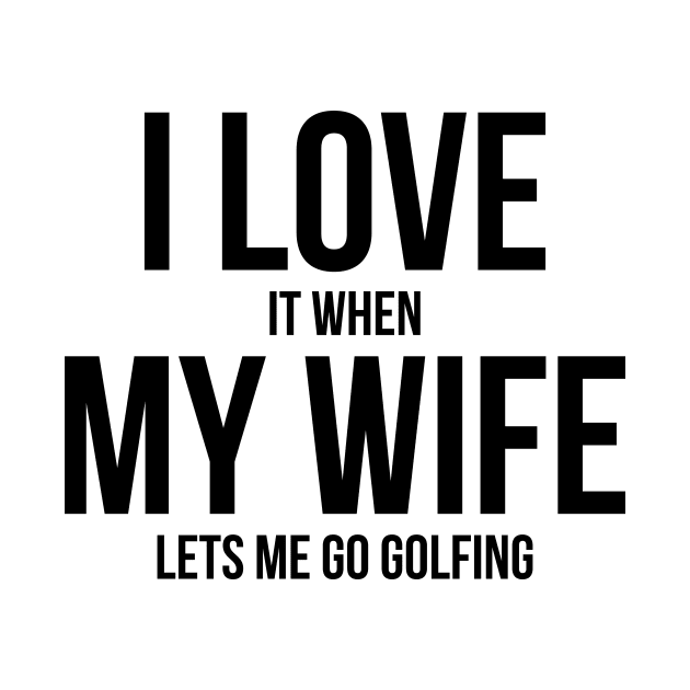 Mens I Love it When MY Wife Lets Me Go GOLFING Funny Slogan Shirt by RedYolk