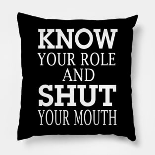 know your role and shut your mouth Pillow