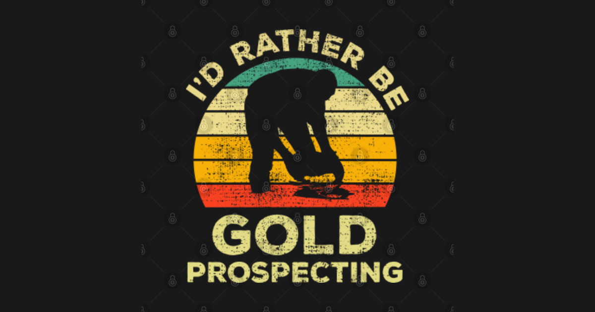 I'd Rather Be Gold Prospecting Vintage Gift For Gold Prospectors - Gold ...