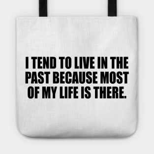 I tend to live in the past because most of my life is there Tote