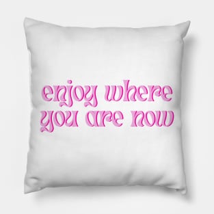 Enjoy Where You Are Now Pillow