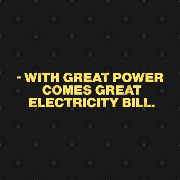 - with great power  comes great electricity bill. by bmron