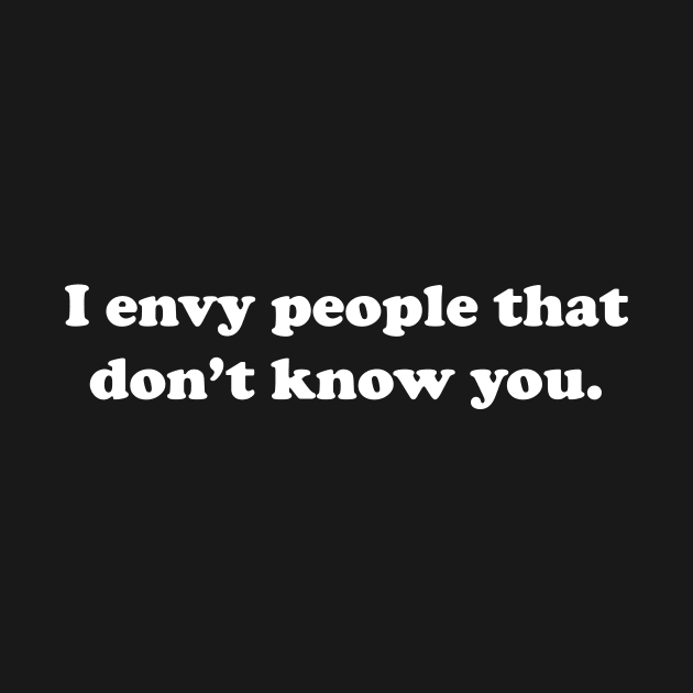 I envy people that don't know you by spitefultees