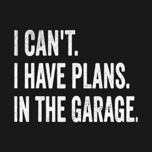 I cant i have plans in garage T-Shirt