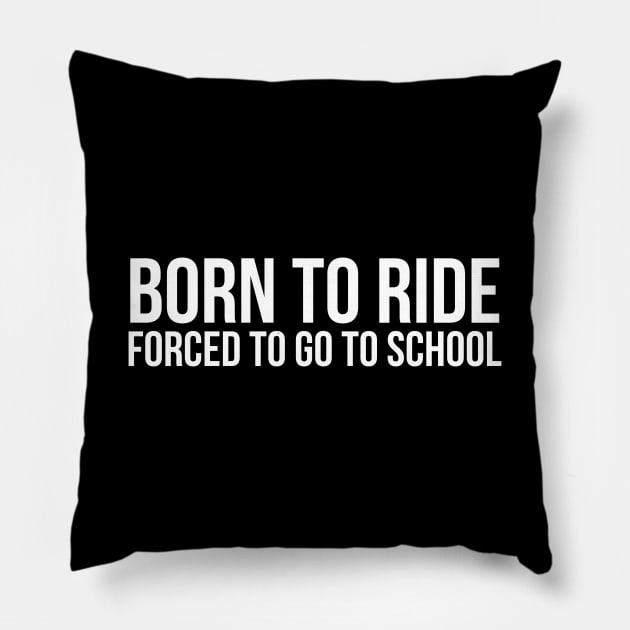 Born To Ride Forced To Go To School Pillow by evokearo
