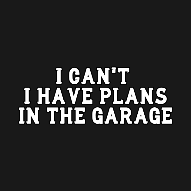 i-cant-i-have-plans-in-the-garage-i-cant-i-have-plans-in-the-garage