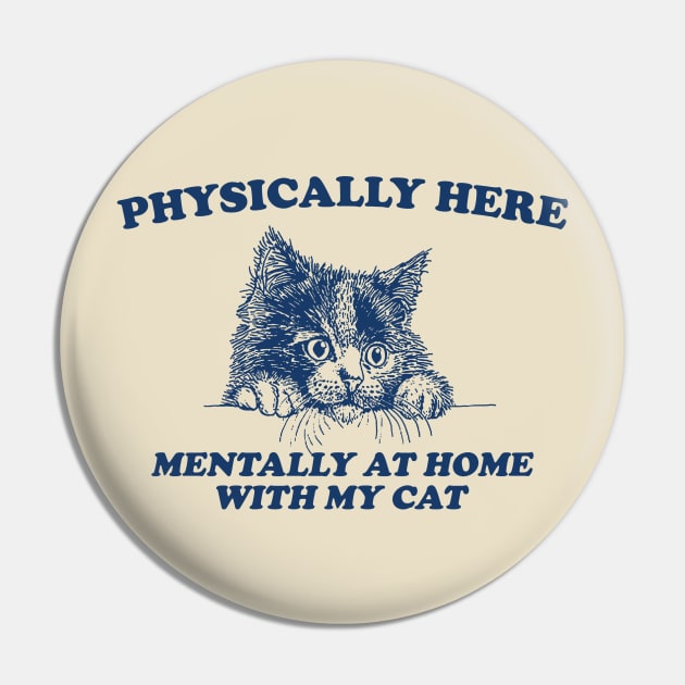 Physically Here Mentally At home with my Cat - Retro Cartoon T Shirt, Weird T Shirt, Meme Pin by Justin green