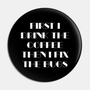 First I Drink The Coffee Then I Fix The Bugs Pin