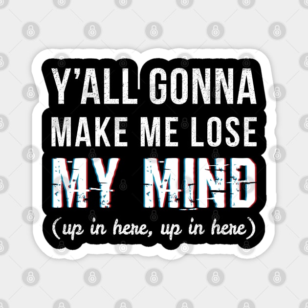 Y'all Gonna Make Me Lose My Mind - Gift School Teacher Funny Womans Gift Magnet by giftideas