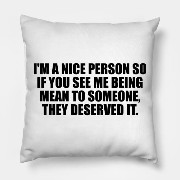 I'm a nice person so if you see me being mean to someone, they deserved it Pillow by D1FF3R3NT