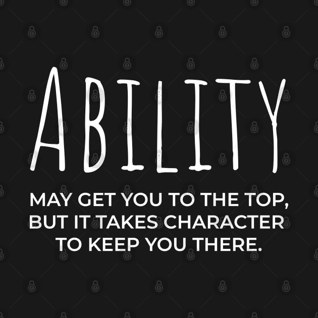 Ability may get you to the top, but it takes character to keep you there by bhp