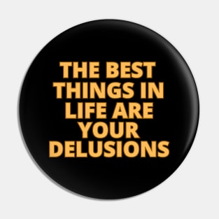 the best things in life are your delusions Pin