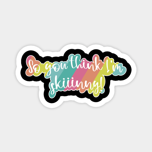 So you think I am skinny- with a fun pink, orange, yellow, teal and blue rainbow Magnet by Fruit Tee