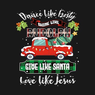 Dance Like Frosty Shine Like Rudolph Love Like Jesus Xmas T-Shirt