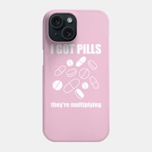 I Got Pills... They're Multiplying! Phone Case