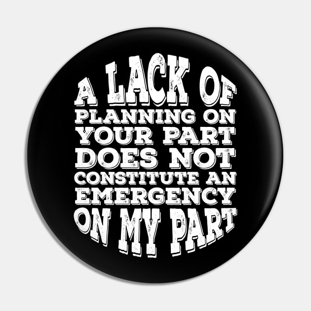 A Lack Of Planning On Your Part Does Not Constitute An Emergency On My Part Pin by Alennomacomicart